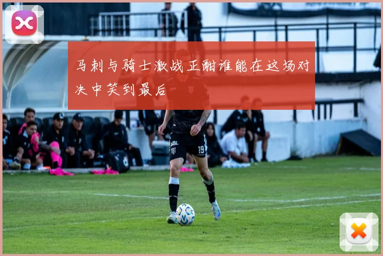 马刺与骑士激战正酣谁能在这场对决中笑到最后