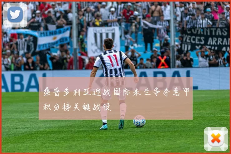桑普多利亚迎战国际米兰争夺意甲积分榜关键战役