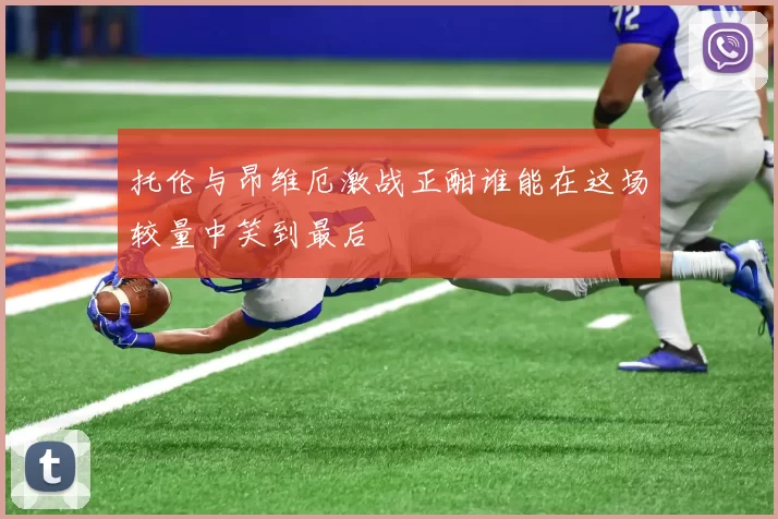 托伦与昂维厄激战正酣谁能在这场较量中笑到最后