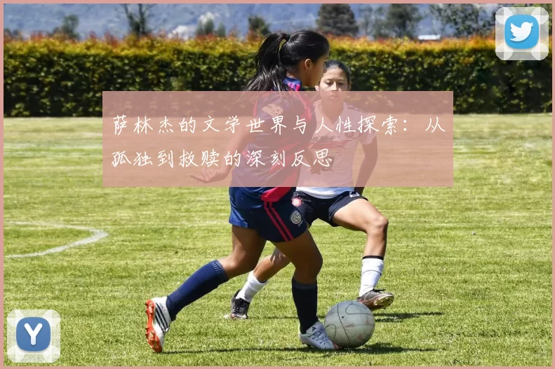萨林杰的文学世界与人性探索：从孤独到救赎的深刻反思