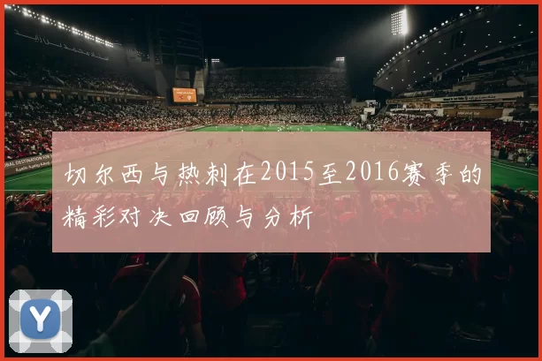 切尔西与热刺在2015至2016赛季的精彩对决回顾与分析