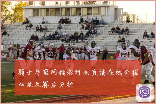 骑士与篮网精彩对决直播在线全程回放及赛后分析