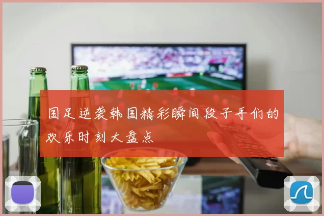 国足逆袭韩国精彩瞬间段子手们的欢乐时刻大盘点