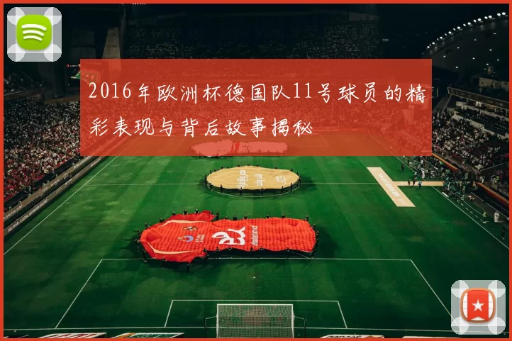 2016年欧洲杯德国队11号球员的精彩表现与背后故事揭秘